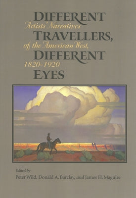 Different Travelers, Different Eyes: Artists' Narratives of the American West: 1820-1920 by Wild, Peter