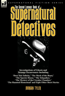 The Second Leonaur Book of Supernatural Detectives: Investigations of Ghosts and Strange Occurrences Including 'Door Into Infinity, ' 'The Mark of the by Tyler, Morgan