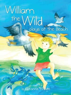 William the Wild Plays at the beach by White, Leanne A.