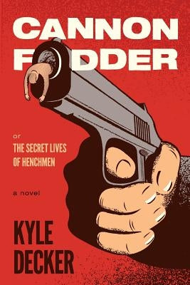 Cannon Fodder: The Secret Lives of Henchmen by Decker, Kyle