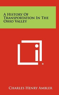 A History of Transportation in the Ohio Valley by Ambler, Charles Henry