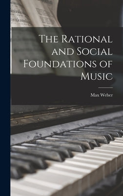 The Rational and Social Foundations of Music by Weber, Max 1864-1920