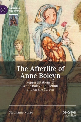 The Afterlife of Anne Boleyn: Representations of Anne Boleyn in Fiction and on the Screen by Russo, Stephanie