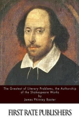 The Greatest of Literary Problems, the Authorship of the Shakespeare Works by Baxter, James Phinney