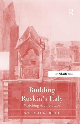 Building Ruskin's Italy: Watching Architecture by Kite, Stephen