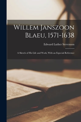 Willem Janszoon Blaeu, 1571-1638: A Sketch of His Life and Work, With an Especial Reference by Stevenson, Edward Luther