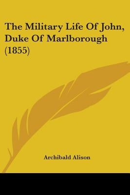 The Military Life Of John, Duke Of Marlborough (1855) by Alison, Archibald