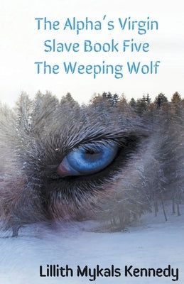 The Alpha's Virgin Slave Book 5 The Weeping Wolf by Kennedy, Lillith Mykals