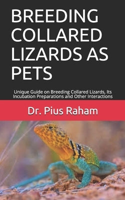 Breeding Collared Lizards as Pets: Unique Guide on Breeding Collared Lizards, Its Incubation Preparations and Other Interactions by Raham, Pius