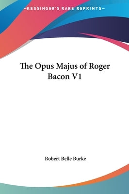 The Opus Majus of Roger Bacon V1 by Burke, Robert Belle