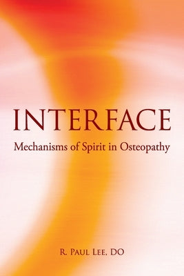 Interface: Mechanisms of Spirit in Osteopathy by Lee, R. Paul