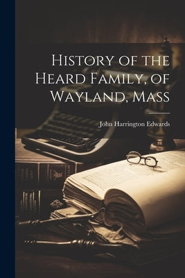 History of the Heard Family, of Wayland, Mass by Edwards, John Harrington