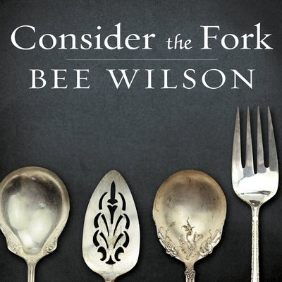 Consider the Fork: A History of How We Cook and Eat by Wilson, Bee