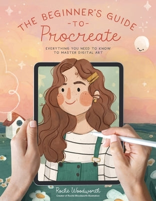 The Beginner's Guide to Procreate: Everything You Need to Know to Master Digital Art by Woodworth, Roché