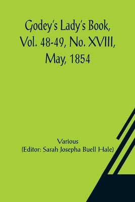 Godey's Lady's Book, Vol. 48-49, No. XVIII, May, 1854 by Various