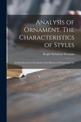 Analysis of Ornament. The Characteristics of Styles: an Introduction to the Study of the History of Ornamental Art by Wornum, Ralph Nicholson 1812-1877