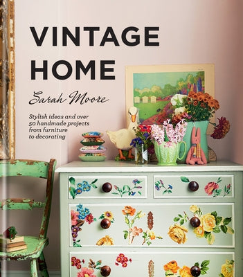 Vintage Home: Stylish Ideas and Over 50 Handmade Projects from Furniture to Decorating by Moore, Sarah