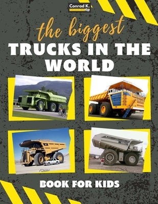 The biggest trucks in the world for kids: a book about big trucks, dump trucks, and construction vehicles for Toddlers, Preschoolers, Ages 2-4, Ages 4 by Butler, Conrad K.