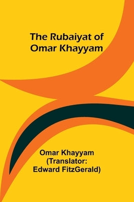 The Rubaiyat of Omar Khayyam by Khayyam, Omar