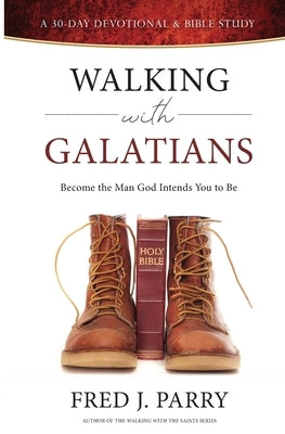 Walking With Galatians: Become The Man God Intends You To Be by Parry, Fred J.