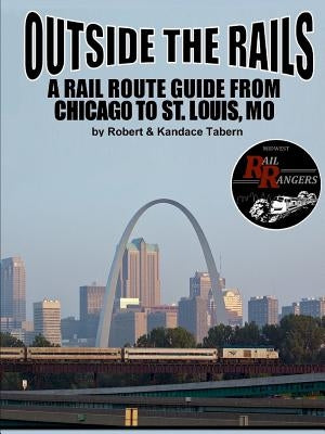 Outside the Rails: A Rail Route Guide from Chicago to St. Louis, MO by Tabern, Robert