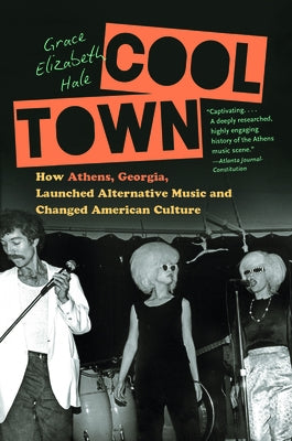 Cool Town: How Athens, Georgia, Launched Alternative Music and Changed American Culture by Hale, Grace Elizabeth