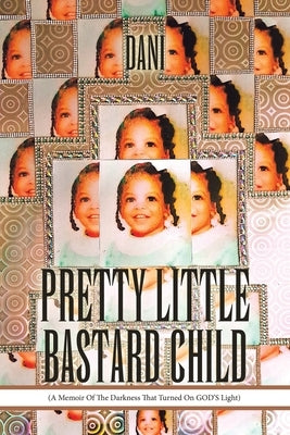 Pretty Little Bastard Child: (A Memoir Of The Darkness That Turned On GOD'S Light) by Dani