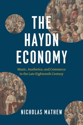 The Haydn Economy: Music, Aesthetics, and Commerce in the Late Eighteenth Century by Mathew, Nicholas