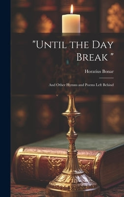 "Until the Day Break ": And Other Hymns and Poems Left Behind by Bonar, Horatius