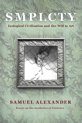 S M P L C T Y: Ecological Civilisation and the Will to Art by Alexander, Samuel