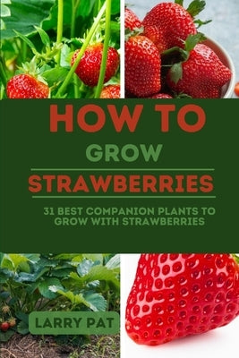 How to Grow Strawberries: 31 best companion plants to grow with strawberries by Pat, Larry