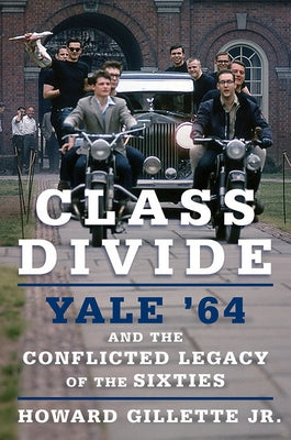 Class Divide: Yale 64 and the Conflicted Legacy of the Sixties by Gillette, Howard