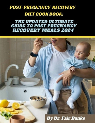 Post-Pregnancy Recovery Diet Cookbook: The Updated Ultimate Guide to Post Pregnancy Recovery Meals 2024: Ingredients, Procedures and Nutritional Facts by Banks, Fair