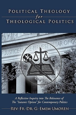 Political Theology for Theological Politics: [A Reflective Inquiry into The Relevance of The "Isaianic Option" for Contemporary Politics.] by Umoren, G. Emem