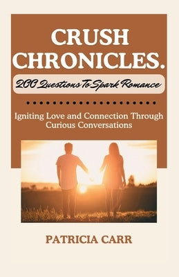 Crush Chronicles: 200 Questions to Spark Romance: Igniting Love and Connection Through Curious Conversations. by Carr, Patricia