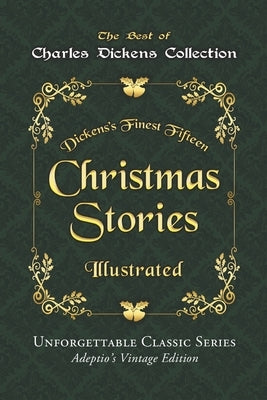 Charles Dickens Collection - Christmas Stories - Illustrated: Dickens's Finest Fifteen Christmas Stories - Unforgettable Classic Series - Adeptio's Vi by Dickens, Charles