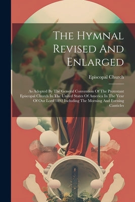 The Hymnal Revised And Enlarged: As Adopted By The General Convention Of The Protestant Episcopal Church In The United States Of America In The Year O by Church, Episcopal