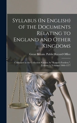 Syllabus (In English) of the Documents Relating to England and Other Kingdoms: Contained in the Collection Known As Rymer's Foedera., Volume 1; volume by Great Britain Public Record Office