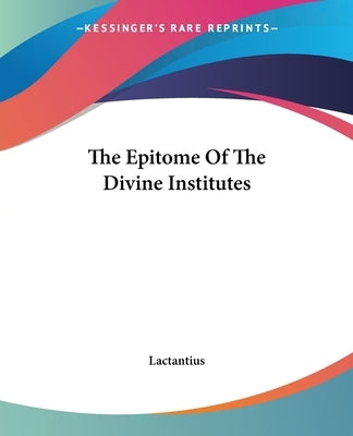 The Epitome of the Divine Institutes by Lactantius