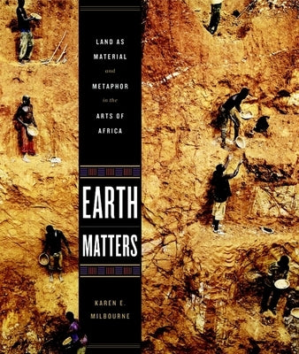 Earth Matters: Land as Material and Metaphor in the Arts of Africa by Milbourne, Karen E.