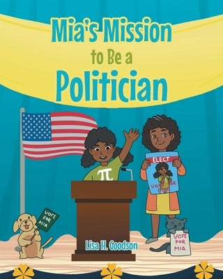 Mia's Mission to be a Politician by Goodson, Lisa H.