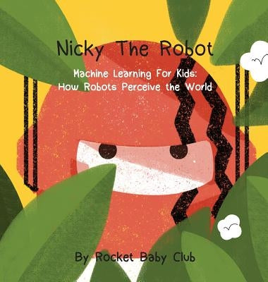 Nicky The Robot: Machine Learning For Kids: How Robots Perceive the World by Rocket Baby Club