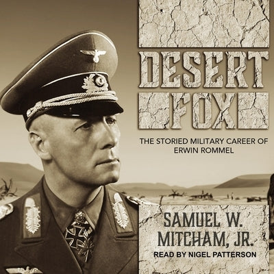 Desert Fox: The Storied Military Career of Erwin Rommel by Patterson, Nigel