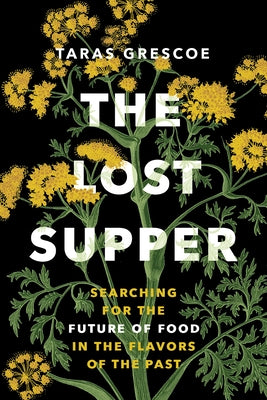 The Lost Supper: Searching for the Future of Food in the Tastes of the Past by Grescoe, Taras