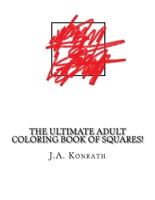 The Ultimate Adult Coloring Book of Squares!: One Hundred Pages of Squares by Konrath, J. A.