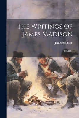 The Writings Of James Madison: 1790-1802 by Madison, James