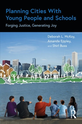 Planning Cities with Young People and Schools: Forging Justice, Generating Joy by McKoy, Deborah L.