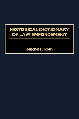 Historical Dictionary of Law Enforcement by Roth, Mitchel P.