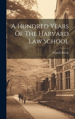 A Hundred Years Of The Harvard Law School by Rawle, Francis