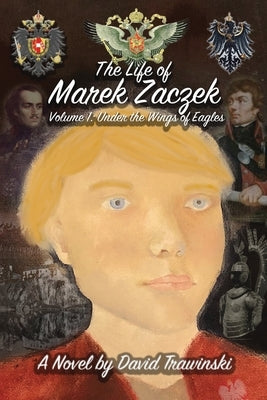 The Life of Marek Zaczek Volume 1: Under the Wings of Eagles by Trawinski, David